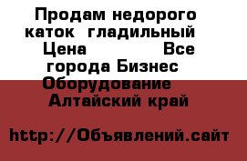 Продам недорого  каток  гладильный  › Цена ­ 90 000 - Все города Бизнес » Оборудование   . Алтайский край